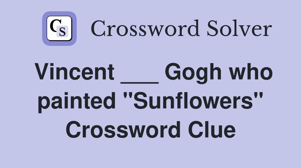 Vincent ___ Gogh who painted "Sunflowers" Crossword Clue Answers